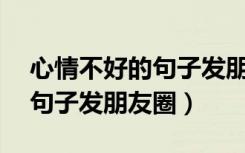 心情不好的句子发朋友圈40字（心情不好的句子发朋友圈）