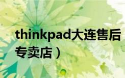 thinkpad大连售后（ThinkPad笔记本大连专卖店）