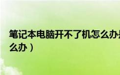 笔记本电脑开不了机怎么办是黑屏（笔记本电脑开不了机怎么办）