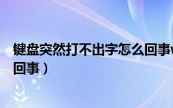 键盘突然打不出字怎么回事win10（键盘突然打不出字怎么回事）