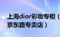 上海dior彩妆专柜（Dior迪奥上海黄浦区南京东路专卖店）