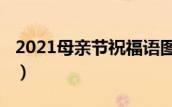 2021母亲节祝福语图片（2021母亲节祝福语）