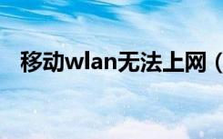 移动wlan无法上网（移动wlan无线上网）