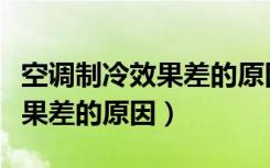 空调制冷效果差的原因检修思路（空调制冷效果差的原因）