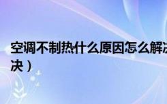 空调不制热什么原因怎么解决（空调不制热什么原因 怎么解决）