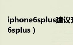 iphone6splus建议升级ios15.4吗（iphone6splus）