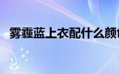 雾霾蓝上衣配什么颜色下装（雾霾净化器）