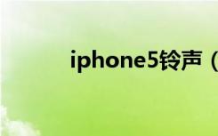 iphone5铃声（iphone5铃声）