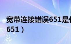 宽带连接错误651是什么原因（宽带连接错误651）