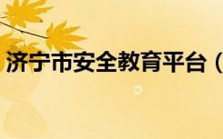 济宁市安全教育平台（济宁市安全教育平台）