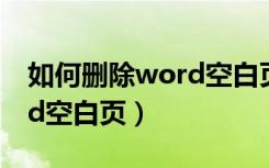 如何删除word空白页分节符（如何删除word空白页）