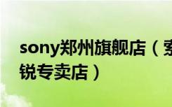 sony郑州旗舰店（索尼郑州金水区西里路新锐专卖店）