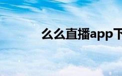 么么直播app下载（么么直播）