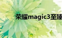 荣耀magic3至臻版（荣耀magic）