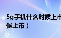 5g手机什么时候上市的最早（5g手机什么时候上市）