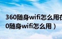 360随身wifi怎么用在没有电脑的情况下（360随身wifi怎么用）