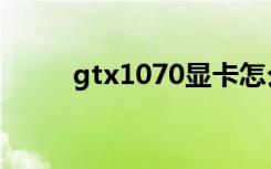 gtx1070显卡怎么样（gtx1070）