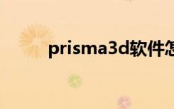 prisma3d软件怎么用（prisma）