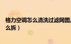 格力空调怎么清洗过滤网图片（格力空调怎么清洗过滤网怎么拆）