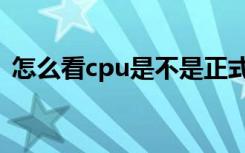 怎么看cpu是不是正式版（怎么看cpu温度）