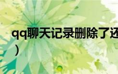 qq聊天记录删除了还能查到吗（qq聊天记录）