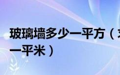 玻璃墙多少一平方（求大神说下玻璃幕墙多少一平米）