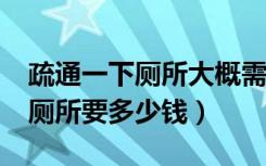 疏通一下厕所大概需要多少钱?（谁知道疏通厕所要多少钱）