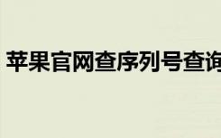 苹果官网查序列号查询（苹果官网查序列号）