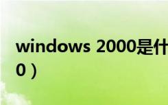 windows 2000是什么系统（windows 2000）