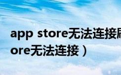 app store无法连接刷新几下又好了（app store无法连接）