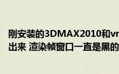 刚安装的3DMAX2010和vray2.0渲染器（做了个图 渲染不出来 渲染帧窗口一直是黑的 求解）