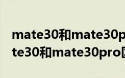 mate30和mate30pro区别哪个更实用（mate30和mate30pro区别）