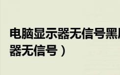 电脑显示器无信号黑屏键盘也不亮（电脑显示器无信号）