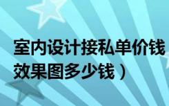 室内设计接私单价钱（室内设计师接私活一张效果图多少钱）