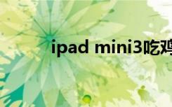 ipad mini3吃鸡（ipad mini3）