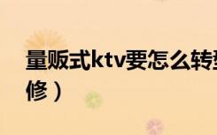 量贩式ktv要怎么转型（量贩式ktv要怎么装修）