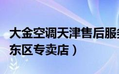 大金空调天津售后服务电话（大金空调天津河东区专卖店）