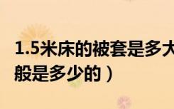 1.5米床的被套是多大的（1.5米床被套尺寸一般是多少的）