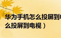 华为手机怎么投屏到电视上教程（华为手机怎么投屏到电视）