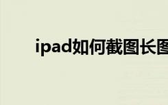 ipad如何截图长图（ipad如何截图）