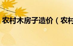 农村木房子造价（农村木结构住宅造价多少）