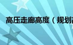 高压走廊高度（规划高压走廊有什么要求）