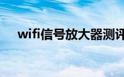 wifi信号放大器测评（wifi信号放大器）