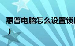 惠普电脑怎么设置锁屏密码（惠普电脑怎么样）