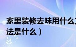 家里装修去味用什么方法（室内装修除味的方法是什么）