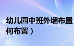 幼儿园中班外墙布置（幼儿园中班室内墙饰如何布置）