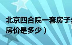 北京四合院一套房子多少钱（北京四合院房子房价是多少）