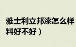 雅士利立邦漆怎么样（哪位可以说说雅士利涂料好不好）