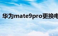 华为mate9pro更换电池（华为mate9pro）