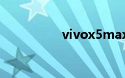 vivox5max（vivox5）